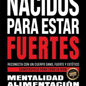 Nacidos para estar fuertes: Reconecta con un cuerpo sano, fuerte y estético. Constrúyelo para toda la vida.